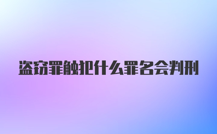 盗窃罪触犯什么罪名会判刑