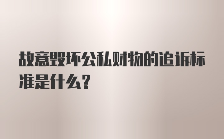 故意毁坏公私财物的追诉标准是什么？