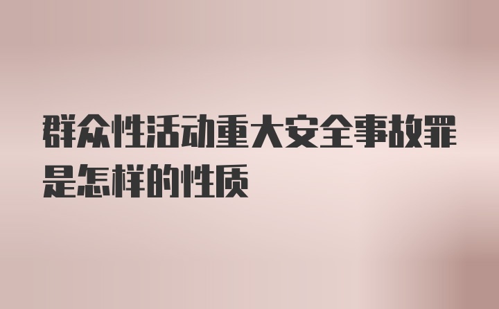 群众性活动重大安全事故罪是怎样的性质