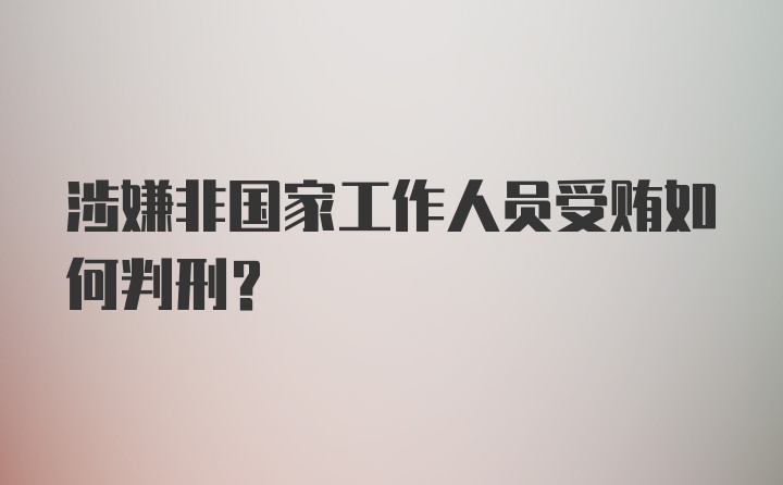 涉嫌非国家工作人员受贿如何判刑？