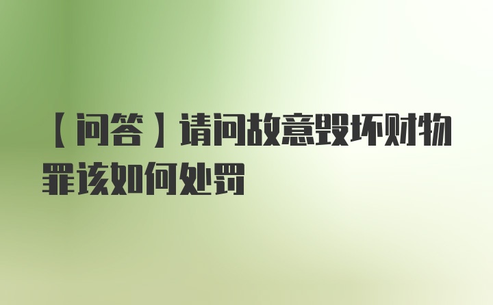 【问答】请问故意毁坏财物罪该如何处罚