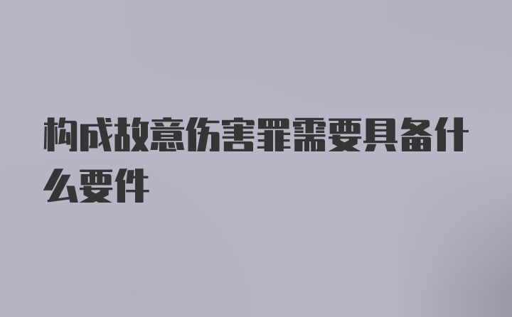 构成故意伤害罪需要具备什么要件