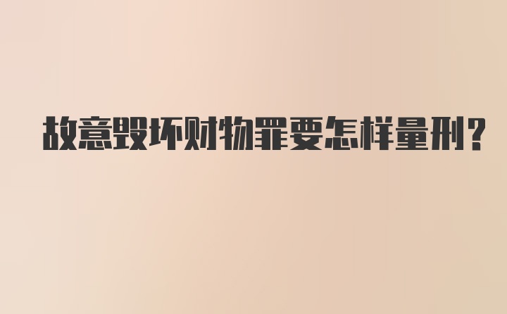 故意毁坏财物罪要怎样量刑？