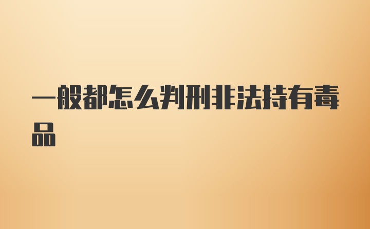 一般都怎么判刑非法持有毒品