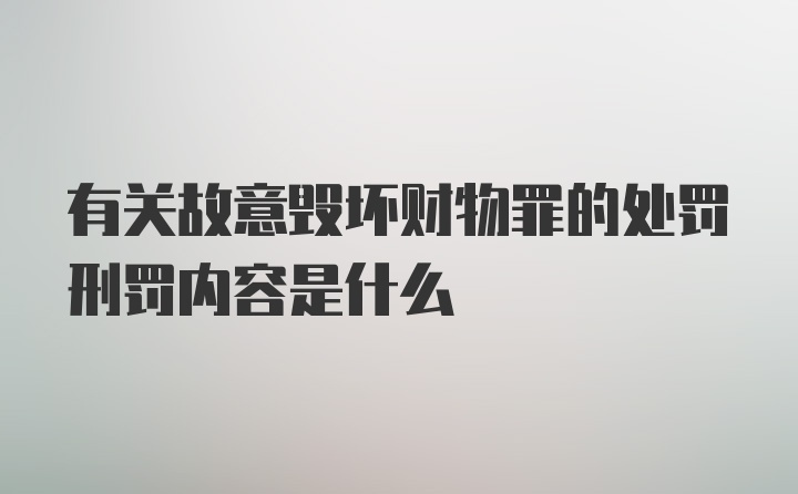 有关故意毁坏财物罪的处罚刑罚内容是什么