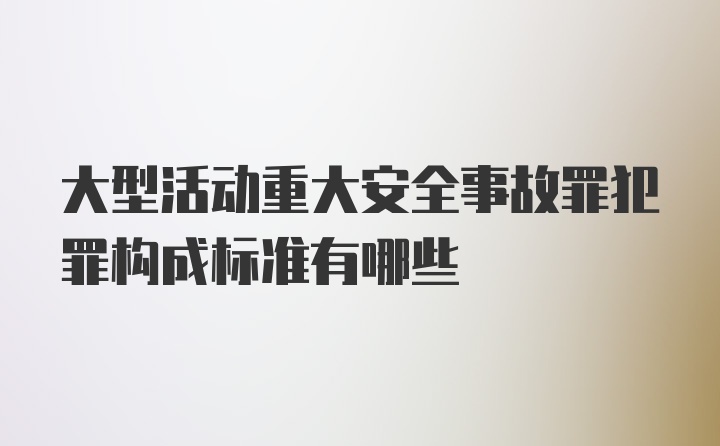 大型活动重大安全事故罪犯罪构成标准有哪些