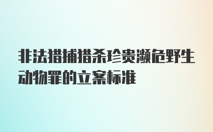 非法猎捕猎杀珍贵濒危野生动物罪的立案标准