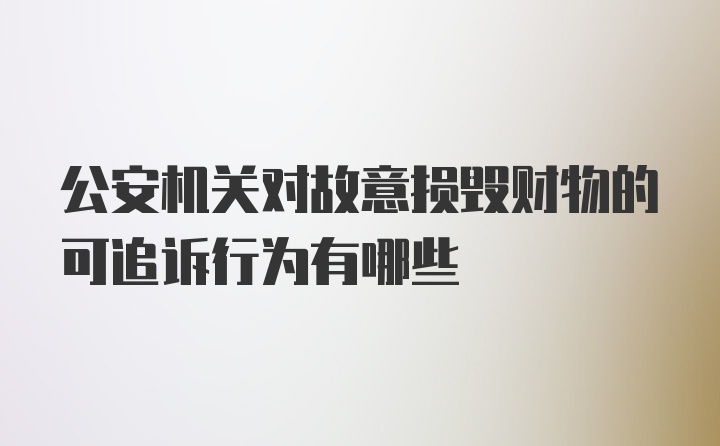 公安机关对故意损毁财物的可追诉行为有哪些