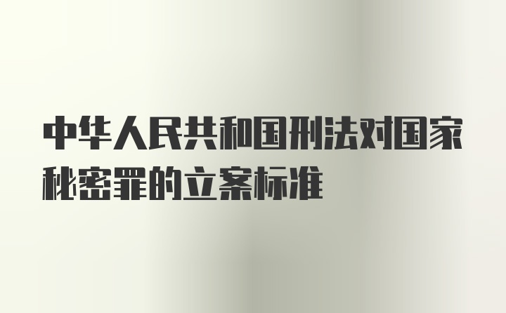 中华人民共和国刑法对国家秘密罪的立案标准