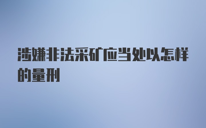 涉嫌非法采矿应当处以怎样的量刑