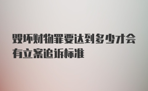 毁坏财物罪要达到多少才会有立案追诉标准