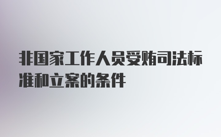 非国家工作人员受贿司法标准和立案的条件