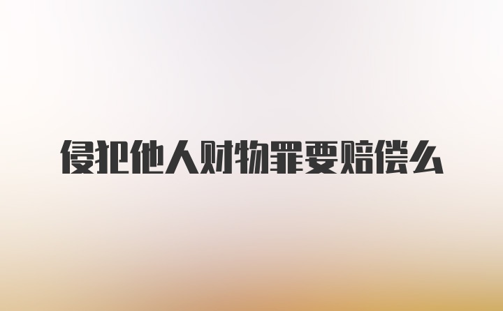 侵犯他人财物罪要赔偿么