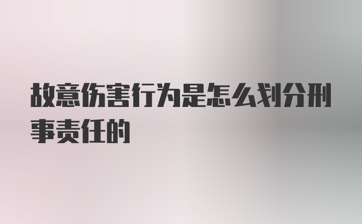 故意伤害行为是怎么划分刑事责任的