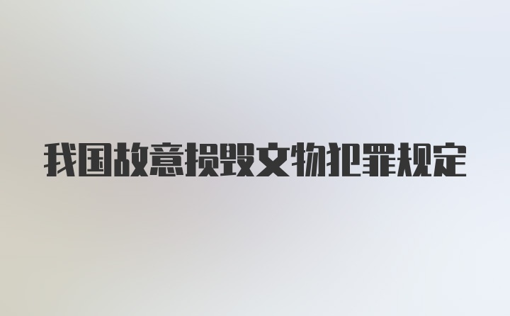 我国故意损毁文物犯罪规定