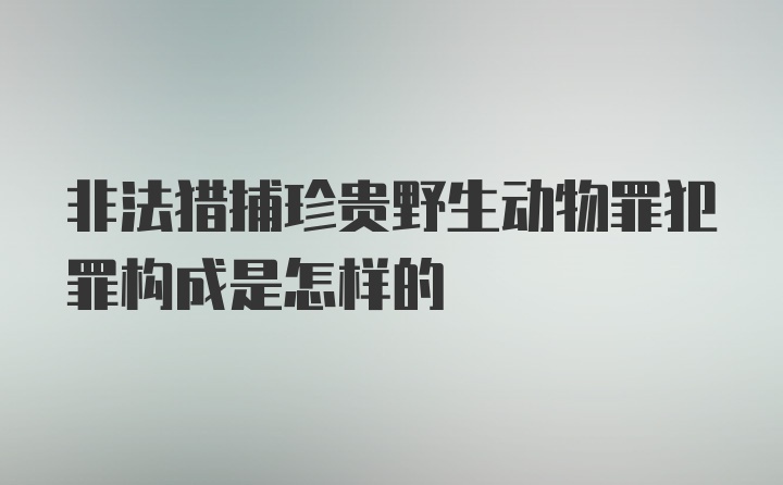 非法猎捕珍贵野生动物罪犯罪构成是怎样的