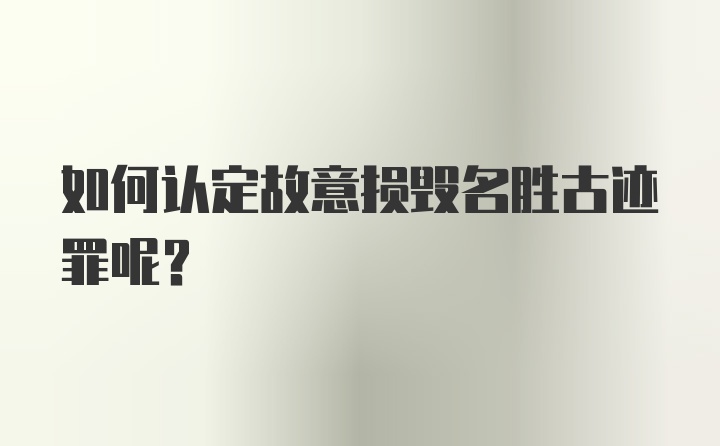 如何认定故意损毁名胜古迹罪呢？