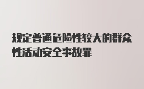 规定普通危险性较大的群众性活动安全事故罪