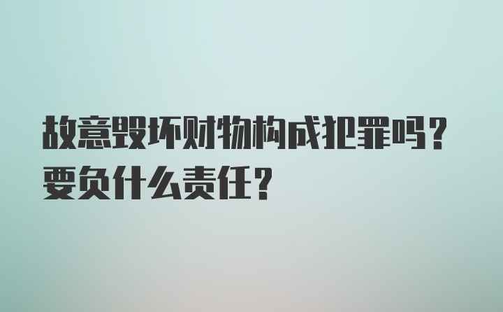 故意毁坏财物构成犯罪吗？要负什么责任？