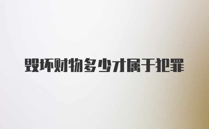 毁坏财物多少才属于犯罪