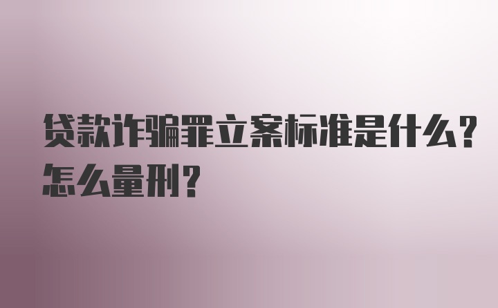 贷款诈骗罪立案标准是什么?怎么量刑?