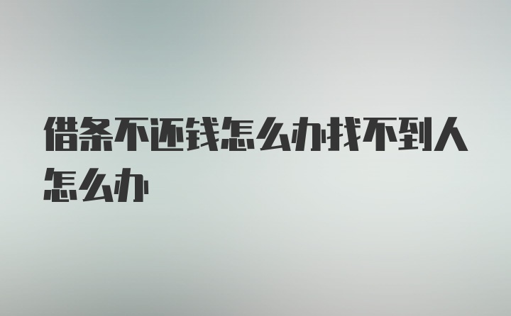 借条不还钱怎么办找不到人怎么办