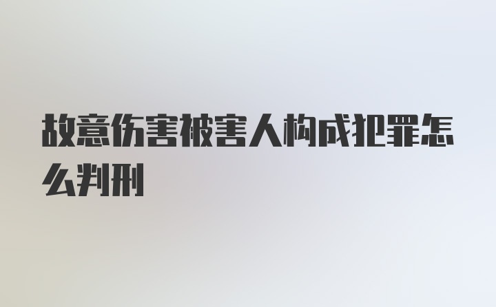 故意伤害被害人构成犯罪怎么判刑