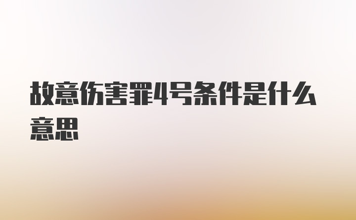 故意伤害罪4号条件是什么意思