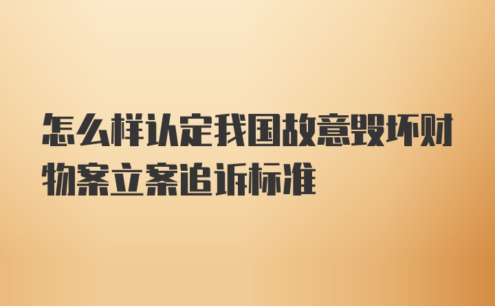 怎么样认定我国故意毁坏财物案立案追诉标准