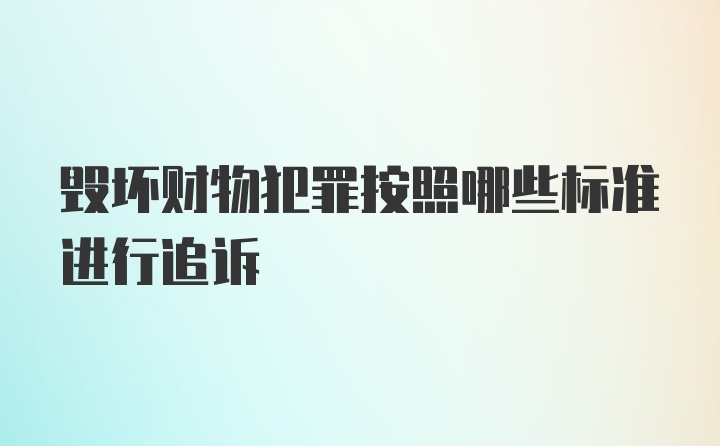 毁坏财物犯罪按照哪些标准进行追诉