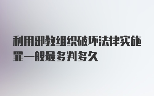 利用邪教组织破坏法律实施罪一般最多判多久