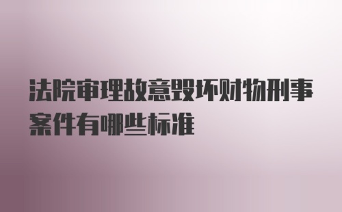 法院审理故意毁坏财物刑事案件有哪些标准