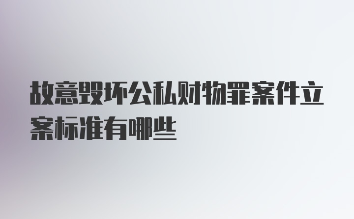 故意毁坏公私财物罪案件立案标准有哪些