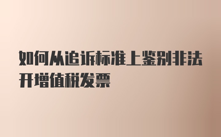 如何从追诉标准上鉴别非法开增值税发票