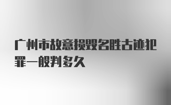 广州市故意损毁名胜古迹犯罪一般判多久