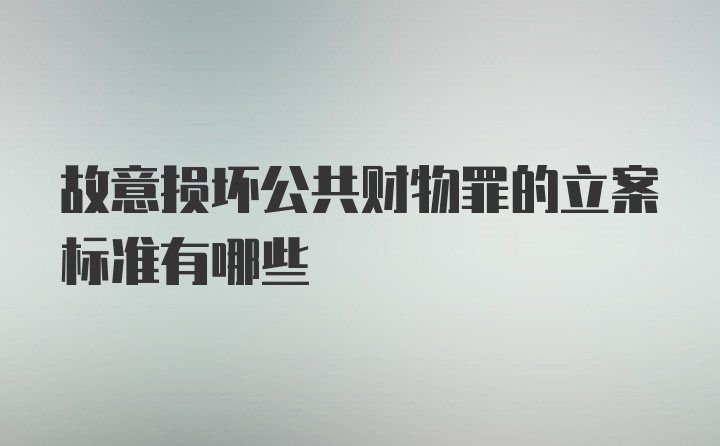 故意损坏公共财物罪的立案标准有哪些