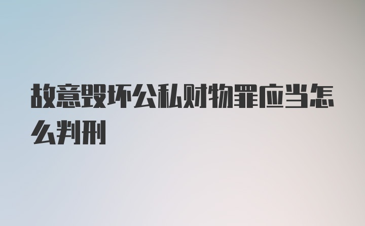 故意毁坏公私财物罪应当怎么判刑