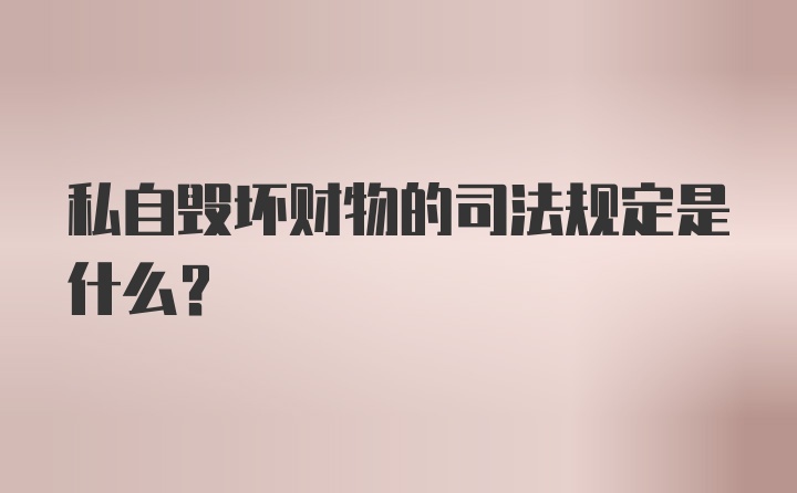 私自毁坏财物的司法规定是什么？