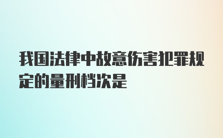 我国法律中故意伤害犯罪规定的量刑档次是