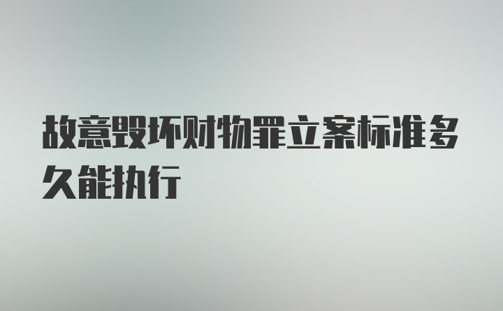 故意毁坏财物罪立案标准多久能执行