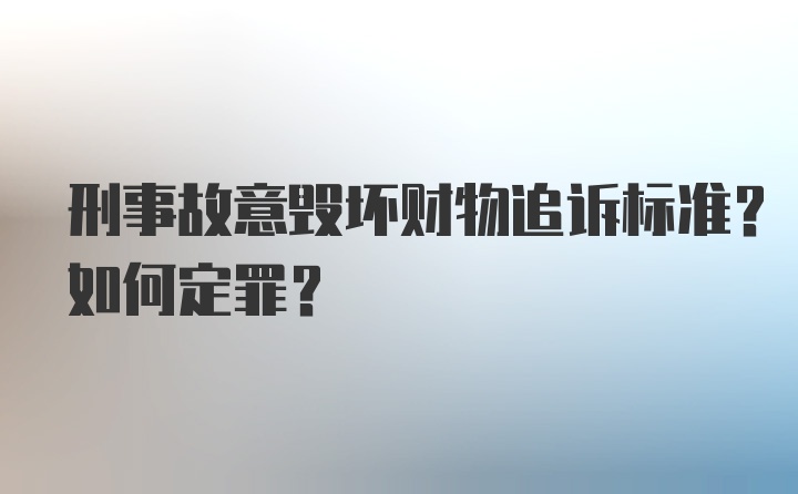 刑事故意毁坏财物追诉标准？如何定罪？