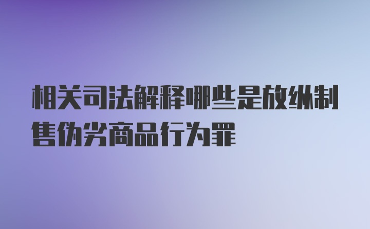 相关司法解释哪些是放纵制售伪劣商品行为罪