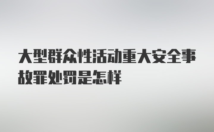 大型群众性活动重大安全事故罪处罚是怎样