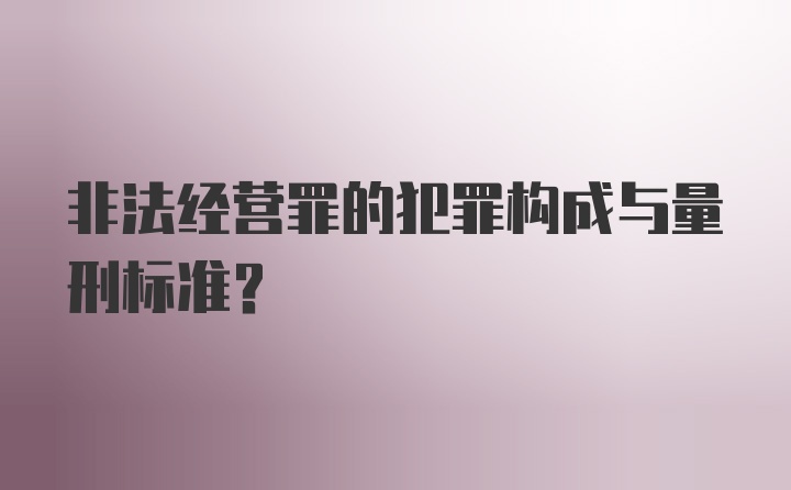 非法经营罪的犯罪构成与量刑标准？