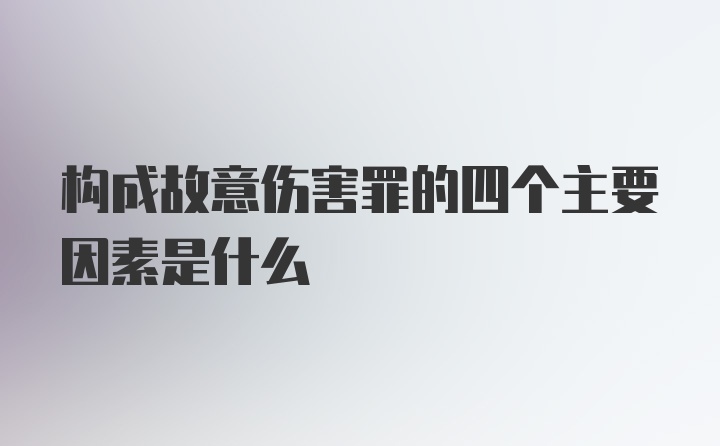 构成故意伤害罪的四个主要因素是什么