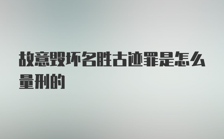 故意毁坏名胜古迹罪是怎么量刑的