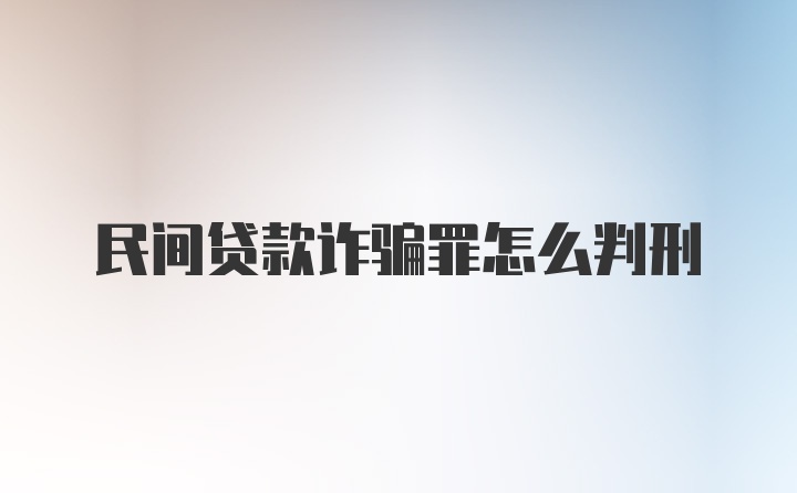 民间贷款诈骗罪怎么判刑