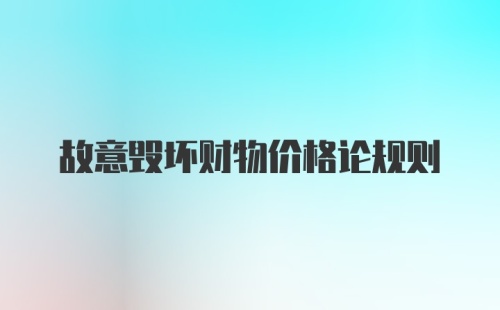 故意毁坏财物价格论规则