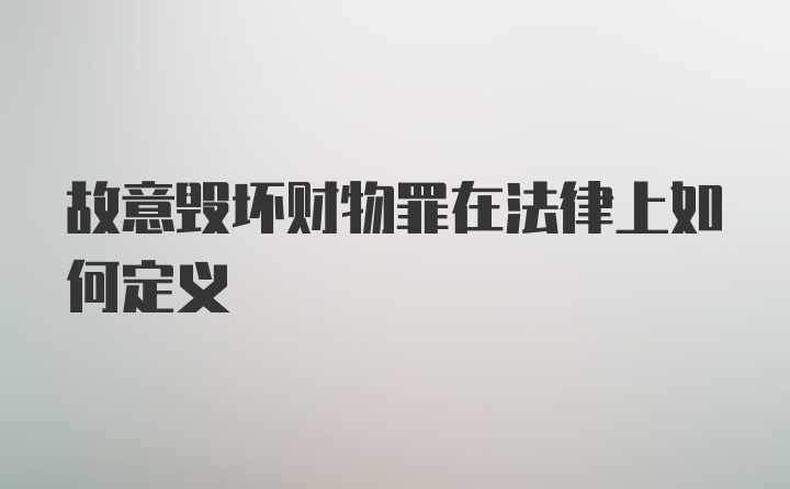 故意毁坏财物罪在法律上如何定义