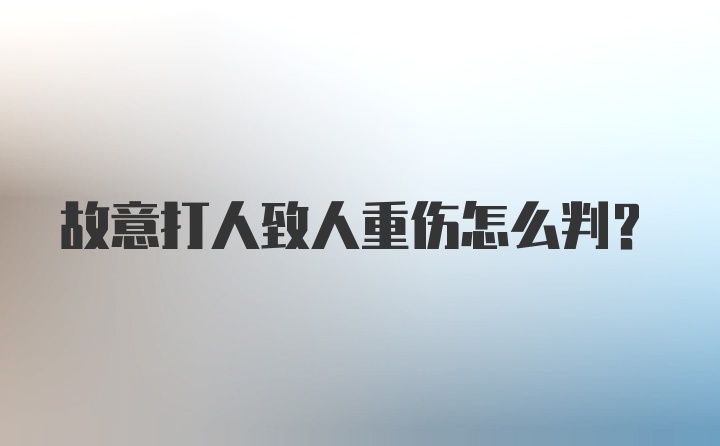 故意打人致人重伤怎么判?